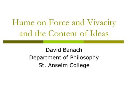 Hume on Force and Vivacity and the Content of Ideas David Banach Department of Philosophy St. Anselm College.