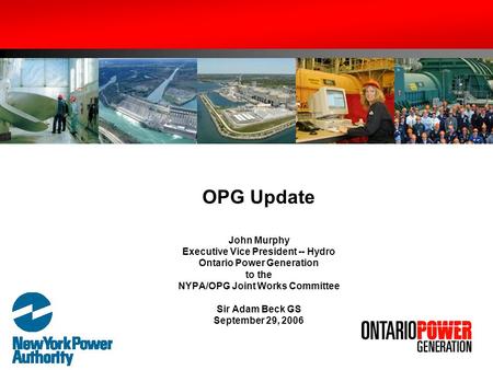 OPG Update John Murphy Executive Vice President -- Hydro Ontario Power Generation to the NYPA/OPG Joint Works Committee Sir Adam Beck GS September.