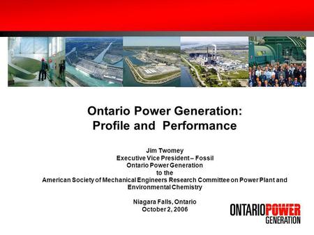 Ontario Power Generation: Profile and Performance Jim Twomey Executive Vice President – Fossil Ontario Power Generation to the American Society of Mechanical.