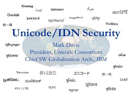 Unicode/IDN Security Mark Davis President, Unicode Consortium Chief SW Globalization Arch., IBM.