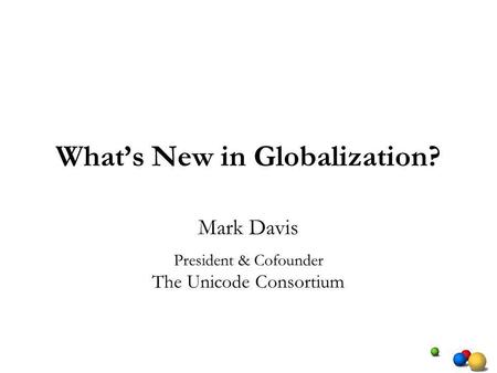 Whats New in Globalization? Mark Davis President & Cofounder The Unicode Consortium.