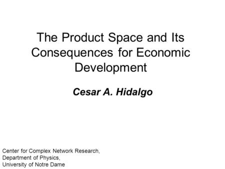 The Product Space and Its Consequences for Economic Development Cesar A. Hidalgo Center for Complex Network Research, Department of Physics, University.