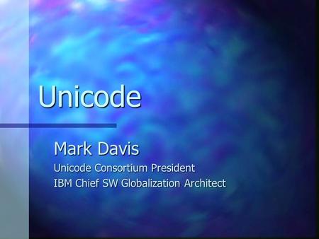 Unicode Mark Davis Unicode Consortium President IBM Chief SW Globalization Architect.
