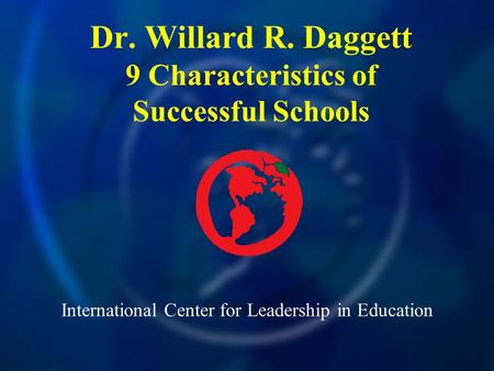 International Center for Leadership in Education Dr. Willard R. Daggett 9 Characteristics of Successful Schools.