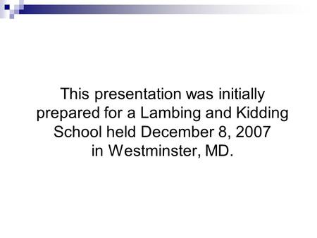 This presentation was initially prepared for a Lambing and Kidding School held December 8, 2007 in Westminster, MD.