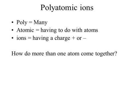 Polyatomic ions Poly = Many Atomic = having to do with atoms