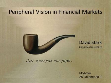 David Stark Columbia University Moscow 28 October 2012 Peripheral Vision in Financial Markets.