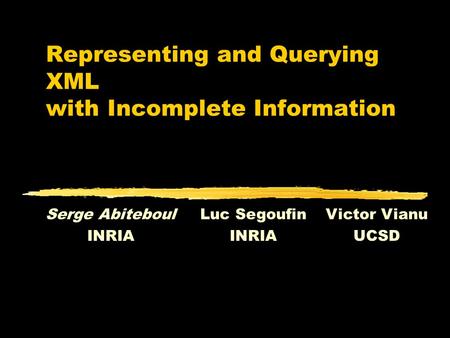 Representing and Querying XML with Incomplete Information Serge Abiteboul INRIA Luc Segoufin INRIA Victor Vianu UCSD.