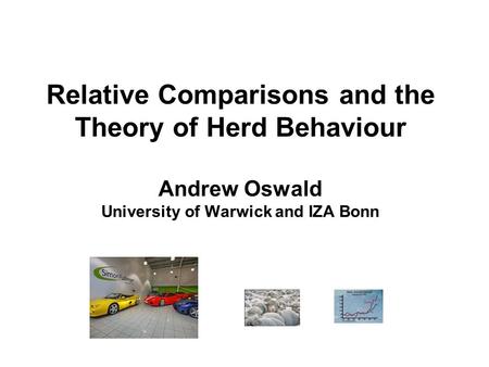 Relative Comparisons and the Theory of Herd Behaviour Andrew Oswald University of Warwick and IZA Bonn.