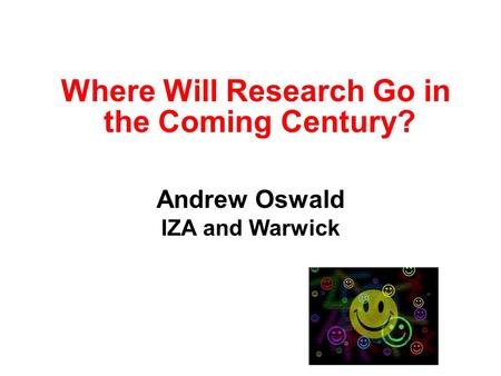 Where Will Research Go in the Coming Century? Andrew Oswald IZA and Warwick.