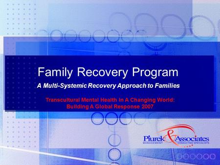 Family Recovery Program A Multi-Systemic Recovery Approach to Families Transcultural Mental Health In A Changing World: Building A Global Response 2007.