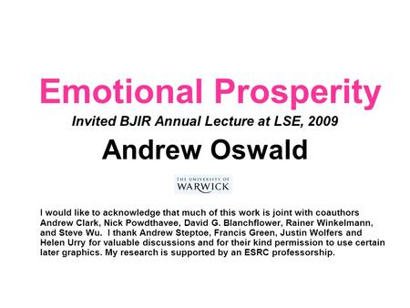 Emotional Prosperity Invited BJIR Annual Lecture at LSE, 2009 Andrew Oswald I would like to acknowledge that much of this work is joint with coauthors.