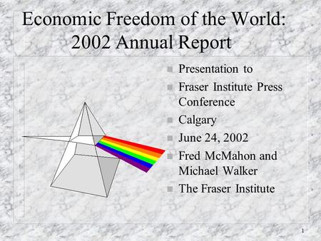 1 Economic Freedom of the World: 2002 Annual Report n Presentation to n Fraser Institute Press Conference n Calgary n June 24, 2002 n Fred McMahon and.