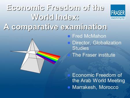 Economic Freedom of the World Index: A comparative examination Fred McMahon Director, Globalization Studies The Fraser institute Economic Freedom of the.