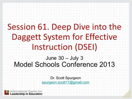 Session 61. Deep Dive into the Daggett System for Effective Instruction (DSEI) June 30 – July 3 Model Schools Conference 2013 Dr. Scott Spurgeon