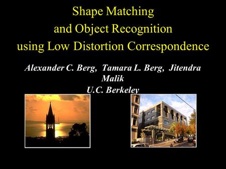 Shape Matching and Object Recognition using Low Distortion Correspondence Alexander C. Berg, Tamara L. Berg, Jitendra Malik U.C. Berkeley.