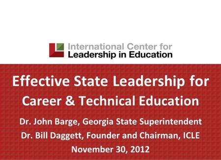 Effective State Leadership for Career & Technical Education Dr. John Barge, Georgia State Superintendent Dr. Bill Daggett, Founder and Chairman, ICLE November.