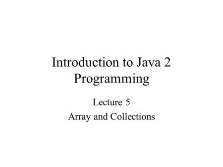 Introduction to Java 2 Programming Lecture 5 Array and Collections.