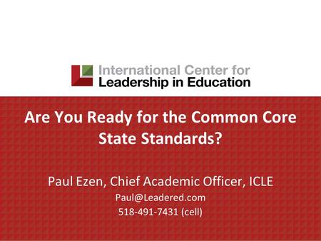 Are You Ready for the Common Core State Standards? Paul Ezen, Chief Academic Officer, ICLE 518-491-7431 (cell)