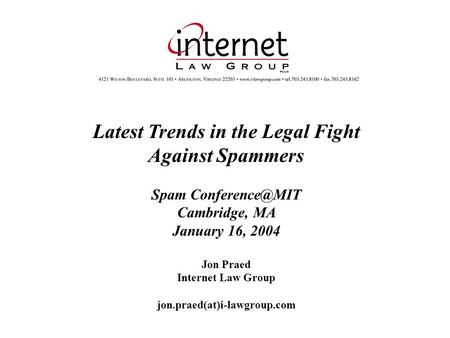 Latest Trends in the Legal Fight Against Spammers Spam Cambridge, MA January 16, 2004 Jon Praed Internet Law Group jon.praed(at)i-lawgroup.com.