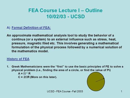 UCSD - FEA Course - Fall 20031 FEA Course Lecture I – Outline 10/02/03 - UCSD A)Formal Definition of FEA: An approximate mathematical analysis tool to.