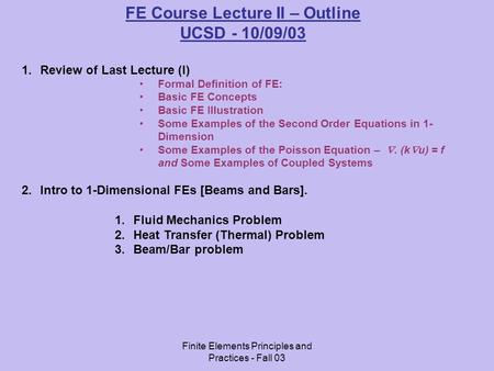 Finite Elements Principles and Practices - Fall 03 FE Course Lecture II – Outline UCSD - 10/09/03 1.Review of Last Lecture (I) Formal Definition of FE:
