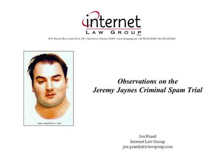 Observations on the Jeremy Jaynes Criminal Spam Trial Jon Praed Internet Law Group jon.praed(at)i-lawgroup.com.