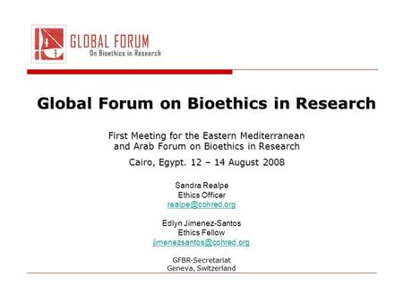 Global Forum on Bioethics in Research First Meeting for the Eastern Mediterranean and Arab Forum on Bioethics in Research Cairo, Egypt. 12 – 14 August.