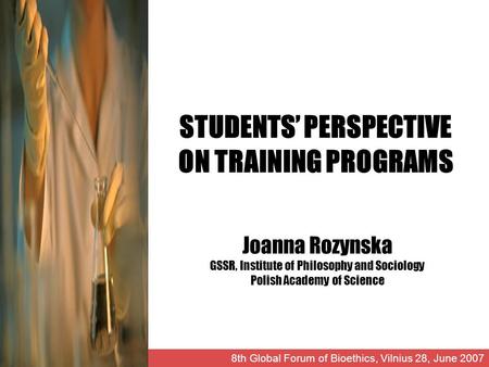 STUDENTS PERSPECTIVE ON TRAINING PROGRAMS Joanna Rozynska GSSR, Institute of Philosophy and Sociology Polish Academy of Science 8th Global Forum of Bioethics,