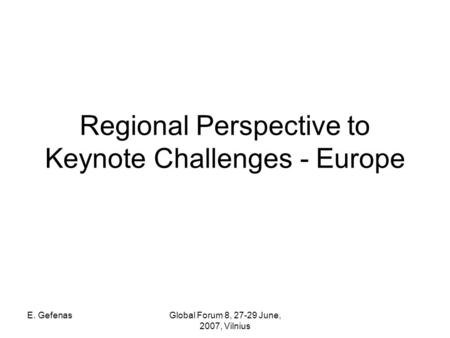 E. GefenasGlobal Forum 8, 27-29 June, 2007, Vilnius Regional Perspective to Keynote Challenges - Europe.