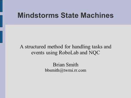 Mindstorms State Machines A structured method for handling tasks and events using RoboLab and NQC Brian Smith
