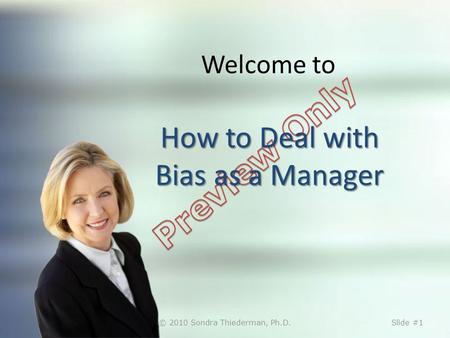 How to Deal with Bias as a Manager Welcome to How to Deal with Bias as a Manager © 2010 Sondra Thiederman, Ph.D.Slide #1.