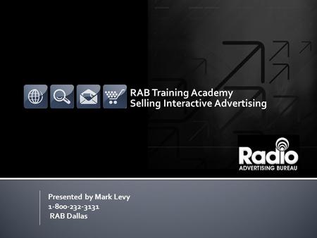 RAB Training Academy Selling Interactive Advertising Presented by Mark Levy 1-800-232-3131 RAB Dallas.