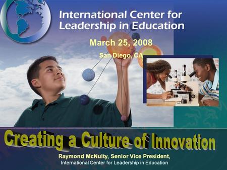 Raymond McNulty, Senior Vice President, International Center for Leadership in Education March 25, 2008 San Diego, CA.