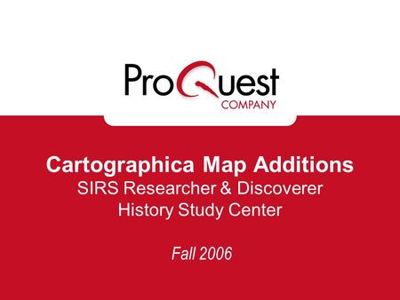 Cartographica Map Additions SIRS Researcher & Discoverer History Study Center Fall 2006.