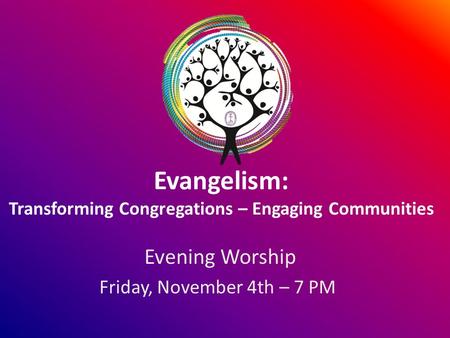 Evangelism: Transforming Congregations – Engaging Communities Evening Worship Friday, November 4th – 7 PM.