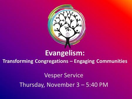 Evangelism: Transforming Congregations – Engaging Communities Vesper Service Thursday, November 3 – 5:40 PM.