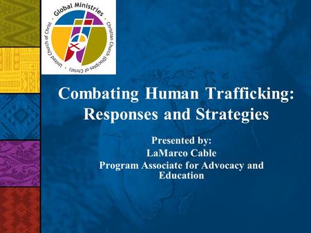 Combating Human Trafficking: Responses and Strategies Presented by: LaMarco Cable Program Associate for Advocacy and Education.