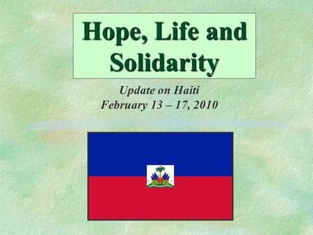 Hope, Life and Solidarity Update on Haiti February 13 – 17, 2010.