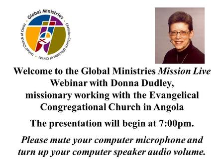 Welcome to the Global Ministries Mission Live Webinar with Donna Dudley, missionary working with the Evangelical Congregational Church in Angola The presentation.
