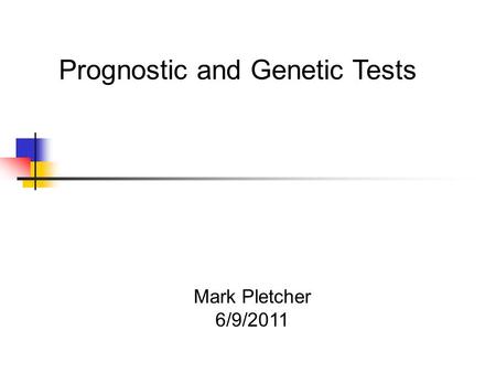 Mark Pletcher 6/9/2011 Prognostic and Genetic Tests.
