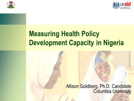 Measuring Health Policy Development Capacity in Nigeria Allison Goldberg, Ph.D. Candidate Columbia University.