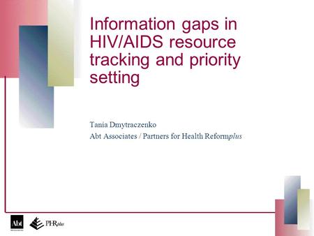 Information gaps in HIV/AIDS resource tracking and priority setting Tania Dmytraczenko Abt Associates / Partners for Health Reformplus.