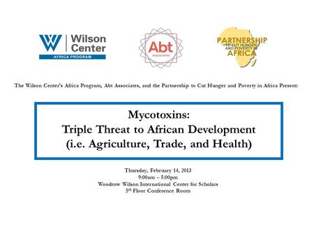 The Wilson Center s Africa Program, Abt Associates, and the Partnership to Cut Hunger and Poverty in Africa Present: Mycotoxins: Triple Threat to African.