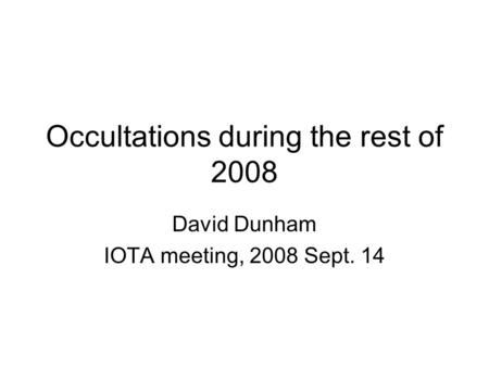 Occultations during the rest of 2008 David Dunham IOTA meeting, 2008 Sept. 14.