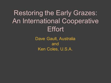 Restoring the Early Grazes: An International Cooperative Effort Dave Gault, Australia and Ken Coles, U.S.A.