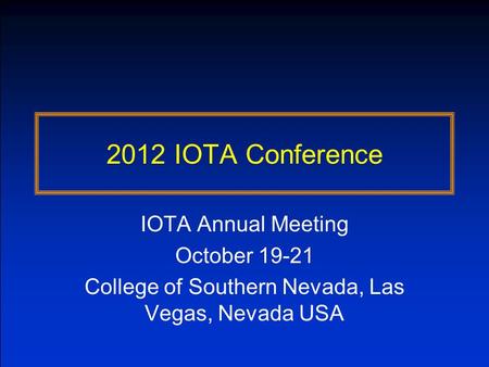 2012 IOTA Conference IOTA Annual Meeting October 19-21 College of Southern Nevada, Las Vegas, Nevada USA.