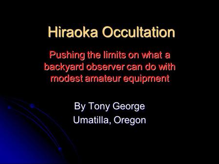 Hiraoka Occultation Pushing the limits on what a backyard observer can do with modest amateur equipment By Tony George Umatilla, Oregon.