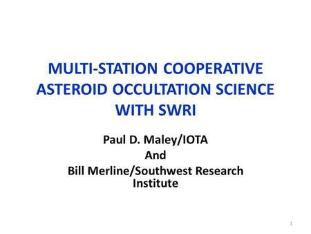 MULTI-STATION COOPERATIVE ASTEROID OCCULTATION SCIENCE WITH SWRI Paul D. Maley/IOTA And Bill Merline/Southwest Research Institute 1.