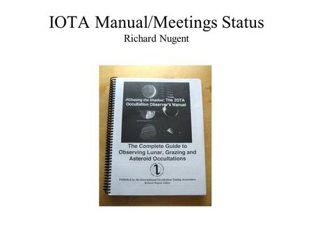 IOTA Manual/Meetings Status Richard Nugent. Trudy E. Bell Dr. David Dunham* Dr. Joan Dunham* Paul Maley Guy Nason Richard Nugent Walt Rob Robinson Arvind.